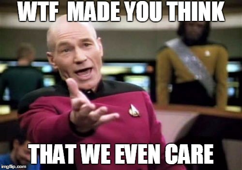 Picard Wtf | WTF  MADE YOU THINK; THAT WE EVEN CARE | image tagged in memes,picard wtf,no one cares | made w/ Imgflip meme maker