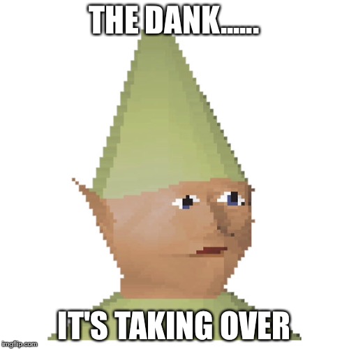 The dank | THE DANK...... IT'S TAKING OVER | image tagged in dank,elf,pixel,shit | made w/ Imgflip meme maker