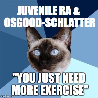 Chronic illness cat | JUVENILE RA & OSGOOD-SCHLATTER; "YOU JUST NEED MORE EXERCISE" | image tagged in chronic illness cat | made w/ Imgflip meme maker