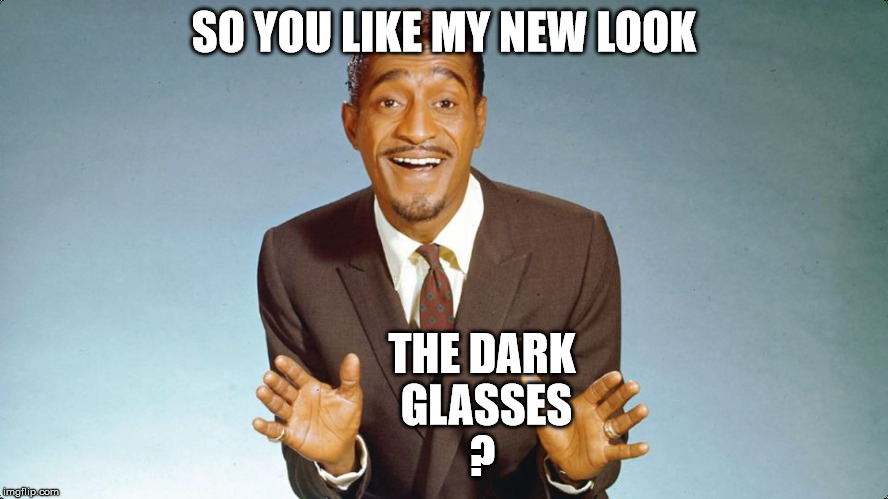 SO YOU LIKE MY NEW LOOK THE DARK GLASSES ? | made w/ Imgflip meme maker