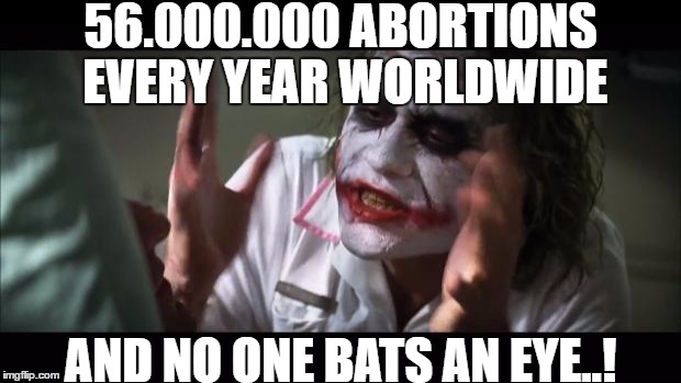 ...it means that one out of 4 pregnancies ends with a murder. Nobody cares..? | 56.000.000 ABORTIONS EVERY YEAR WORLDWIDE; AND NO ONE BATS AN EYE..! | image tagged in memes,and everybody loses their minds | made w/ Imgflip meme maker