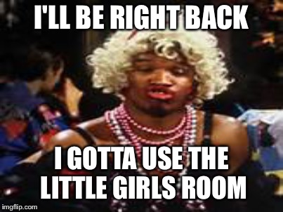 Boys will be boys? | I'LL BE RIGHT BACK; I GOTTA USE THE LITTLE GIRLS ROOM | image tagged in memes | made w/ Imgflip meme maker