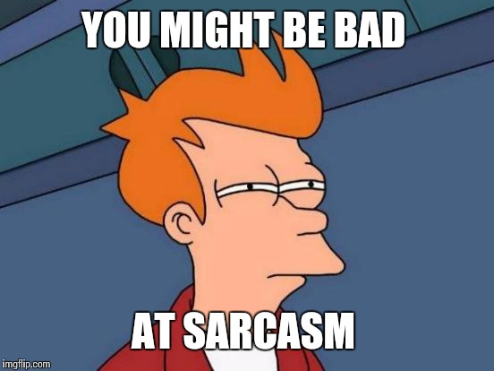 Futurama Fry Meme | YOU MIGHT BE BAD AT SARCASM | image tagged in memes,futurama fry | made w/ Imgflip meme maker