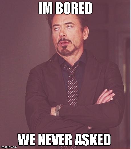 Face You Make Robert Downey Jr | IM BORED; WE NEVER ASKED | image tagged in memes,face you make robert downey jr | made w/ Imgflip meme maker
