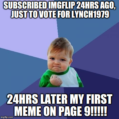 Actually page 6!!!!!!!!! | SUBSCRIBED IMGFLIP 24HRS AGO, JUST TO VOTE FOR LYNCH1979; 24HRS LATER MY FIRST MEME ON PAGE 9!!!!! | image tagged in memes,success kid,lynch1979 | made w/ Imgflip meme maker