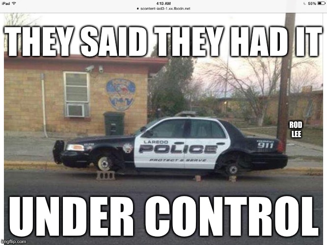 Rod Lee | THEY SAID THEY HAD IT; ROD LEE; UNDER CONTROL | image tagged in police,jacked | made w/ Imgflip meme maker