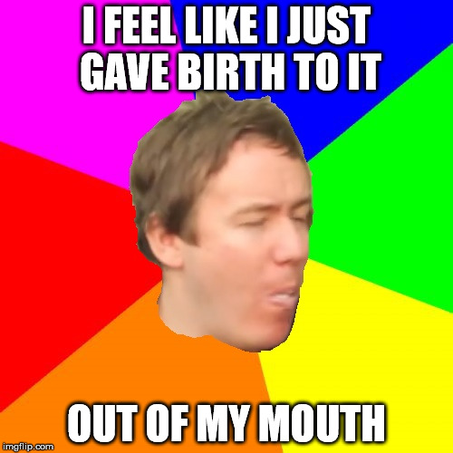 Barry Giving Birth | I FEEL LIKE I JUST GAVE BIRTH TO IT; OUT OF MY MOUTH | image tagged in barry gobstopper | made w/ Imgflip meme maker