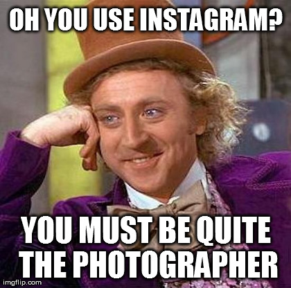 Creepy Condescending Wonka Meme | OH YOU USE INSTAGRAM? YOU MUST BE QUITE THE PHOTOGRAPHER | image tagged in memes,creepy condescending wonka,AdviceAnimals | made w/ Imgflip meme maker