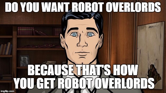 content automation problems | DO YOU WANT ROBOT OVERLORDS; BECAUSE THAT'S HOW YOU GET ROBOT OVERLORDS | image tagged in content | made w/ Imgflip meme maker