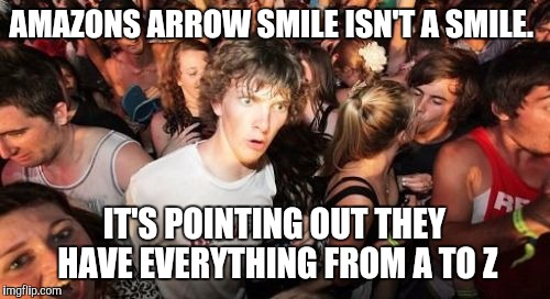 Sudden Clarity Clarence | AMAZONS ARROW SMILE ISN'T A SMILE. IT'S POINTING OUT THEY HAVE EVERYTHING FROM A TO Z | image tagged in memes,sudden clarity clarence,AdviceAnimals | made w/ Imgflip meme maker