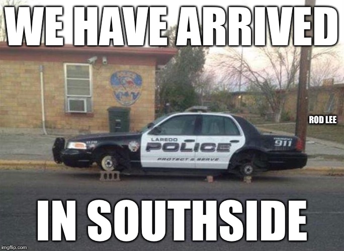 Rod Lee | WE HAVE ARRIVED; ROD LEE; IN SOUTHSIDE | image tagged in bad neighborhood,cops,southside | made w/ Imgflip meme maker