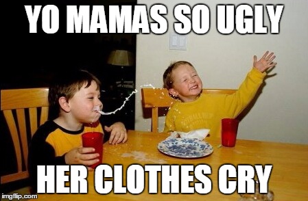 Yo Mamas So Fat Meme | YO MAMAS SO UGLY; HER CLOTHES CRY | image tagged in memes,yo mamas so fat | made w/ Imgflip meme maker