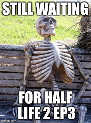 Waiting Skeleton | STILL WAITING; FOR HALF LIFE 2 EP3 | image tagged in memes,waiting skeleton | made w/ Imgflip meme maker