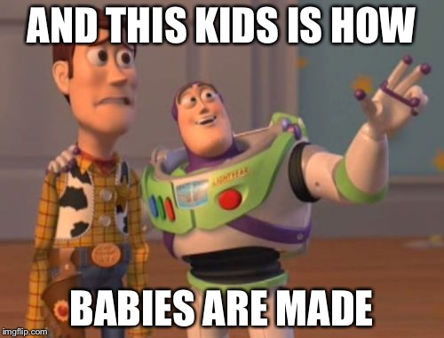 X, X Everywhere | AND THIS KIDS IS HOW; BABIES ARE MADE | image tagged in memes,x x everywhere | made w/ Imgflip meme maker