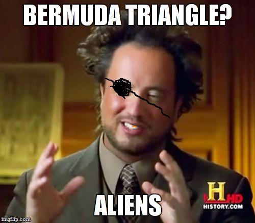 Ancient Aliens Meme | BERMUDA TRIANGLE? ALIENS | image tagged in memes,ancient aliens | made w/ Imgflip meme maker