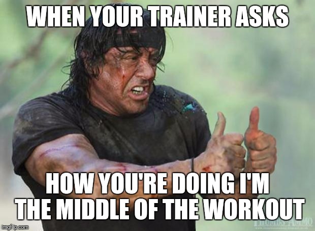 Thumbs Up Rambo | WHEN YOUR TRAINER ASKS; HOW YOU'RE DOING I'M THE MIDDLE OF THE WORKOUT | image tagged in thumbs up rambo | made w/ Imgflip meme maker