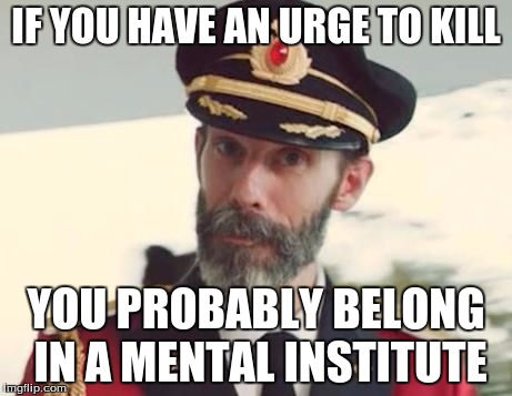 IF YOU HAVE AN URGE TO KILL YOU PROBABLY BELONG IN A MENTAL INSTITUTE | made w/ Imgflip meme maker