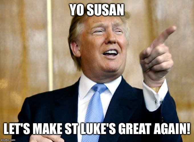Donald Trump Pointing | YO SUSAN; LET'S MAKE ST LUKE'S GREAT AGAIN! | image tagged in donald trump pointing | made w/ Imgflip meme maker