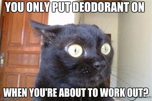 YOU ONLY PUT DEODORANT ON WHEN YOU'RE ABOUT TO WORK OUT? | made w/ Imgflip meme maker