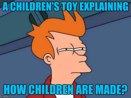 Futurama Fry Meme | A CHILDREN'S TOY EXPLAINING HOW CHILDREN ARE MADE? | image tagged in memes,futurama fry | made w/ Imgflip meme maker