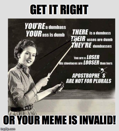 END STUPIDITY ON imgflip | GET IT RIGHT; OR YOUR MEME IS INVALID! | image tagged in grammar nazi,grammar,teacher | made w/ Imgflip meme maker