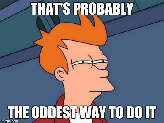 Futurama Fry Meme | THAT'S PROBABLY THE ODDEST WAY TO DO IT | image tagged in memes,futurama fry | made w/ Imgflip meme maker