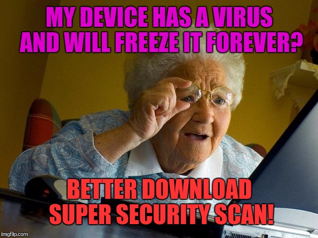 My mother, everyone. | MY DEVICE HAS A VIRUS AND WILL FREEZE IT FOREVER? BETTER DOWNLOAD SUPER SECURITY SCAN! | image tagged in memes,grandma finds the internet | made w/ Imgflip meme maker