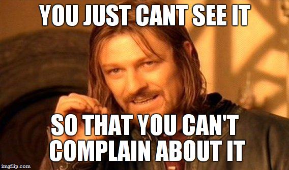 One Does Not Simply Meme | YOU JUST CANT SEE IT SO THAT YOU CAN'T COMPLAIN ABOUT IT | image tagged in memes,one does not simply | made w/ Imgflip meme maker