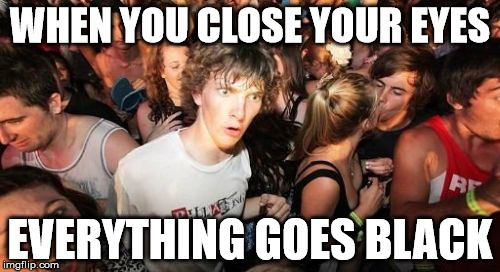 Sudden Clarity Clarence | WHEN YOU CLOSE YOUR EYES; EVERYTHING GOES BLACK | image tagged in memes,sudden clarity clarence | made w/ Imgflip meme maker