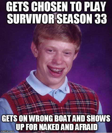 feel sorry for his new partner | GETS CHOSEN TO PLAY SURVIVOR SEASON 33; GETS ON WRONG BOAT AND SHOWS UP FOR NAKED AND AFRAID | image tagged in memes,bad luck brian,survivor,naked and afraid,funny memes | made w/ Imgflip meme maker