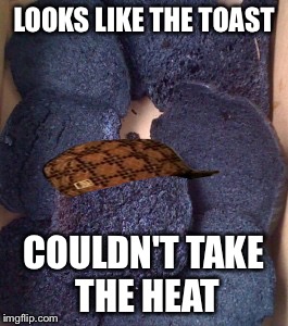 Burnt Toast | LOOKS LIKE THE TOAST; COULDN'T TAKE THE HEAT | image tagged in burnt toast,scumbag | made w/ Imgflip meme maker