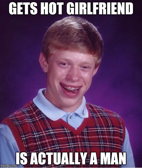 Bad Luck Brian | GETS HOT GIRLFRIEND; IS ACTUALLY A MAN | image tagged in memes,bad luck brian | made w/ Imgflip meme maker