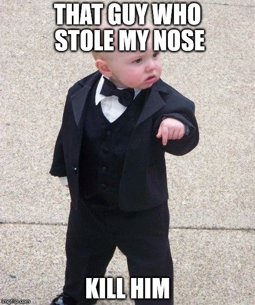 Baby Godfather Meme | THAT GUY WHO STOLE MY NOSE; KILL HIM | image tagged in memes,baby godfather | made w/ Imgflip meme maker