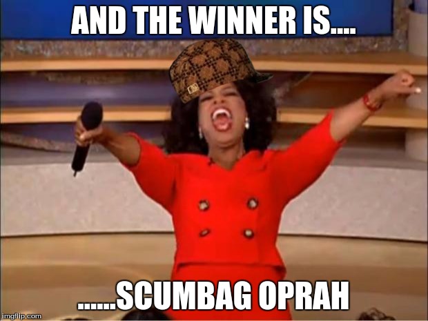 Oprah You Get A | AND THE WINNER IS.... ......SCUMBAG OPRAH | image tagged in memes,oprah you get a,scumbag | made w/ Imgflip meme maker