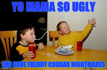Yo Mamas So Fat | YO MAMA SO UGLY; SHE GAVE FREDDY COUGAR NIGHTMARES | image tagged in memes,yo mamas so fat | made w/ Imgflip meme maker