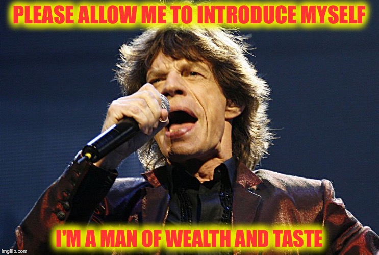 I Can't Get No....Oops! | PLEASE ALLOW ME TO INTRODUCE MYSELF; I'M A MAN OF WEALTH AND TASTE | image tagged in mick jagger,rolling stones,sympathy for the devil,memes | made w/ Imgflip meme maker