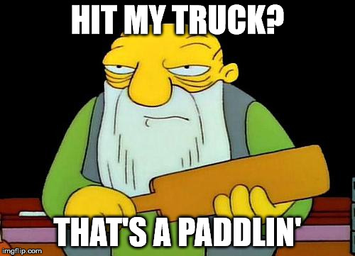 That's a paddlin' Meme | HIT MY TRUCK? THAT'S A PADDLIN' | image tagged in memes,that's a paddlin' | made w/ Imgflip meme maker