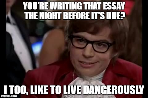 I Too Like To Live Dangerously | YOU'RE WRITING THAT ESSAY THE NIGHT BEFORE IT'S DUE? I TOO, LIKE TO LIVE DANGEROUSLY | image tagged in memes,i too like to live dangerously | made w/ Imgflip meme maker