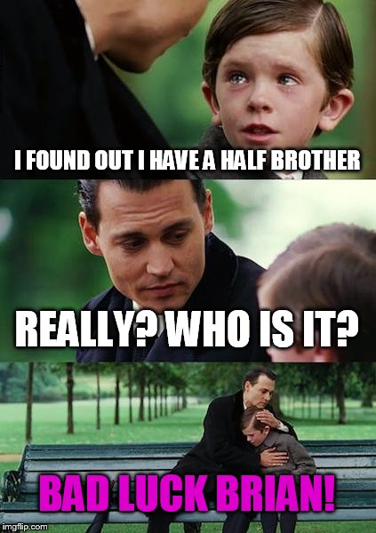 Finding Neverland | I FOUND OUT I HAVE A HALF BROTHER; REALLY? WHO IS IT? BAD LUCK BRIAN! | image tagged in memes,finding neverland | made w/ Imgflip meme maker