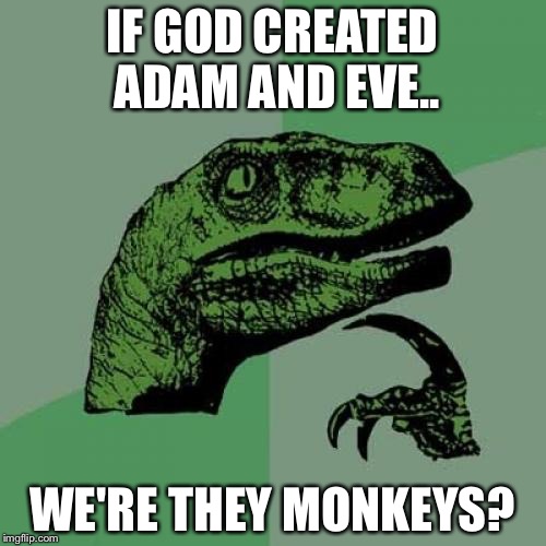 Philosoraptor Meme | IF GOD CREATED ADAM AND EVE.. WE'RE THEY MONKEYS? | image tagged in memes,philosoraptor | made w/ Imgflip meme maker