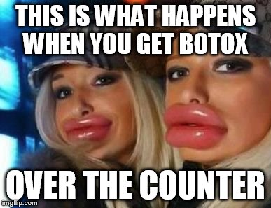 Duck Face Chicks | THIS IS WHAT HAPPENS WHEN YOU GET BOTOX; OVER THE COUNTER | image tagged in memes,duck face chicks | made w/ Imgflip meme maker