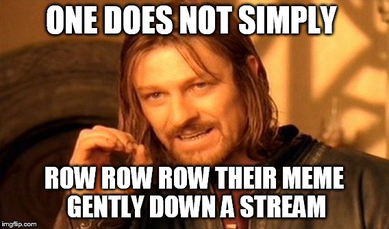 Hahahahaha | ONE DOES NOT SIMPLY; ROW ROW ROW THEIR MEME GENTLY DOWN A STREAM | image tagged in memes,one does not simply,stream,funny memes | made w/ Imgflip meme maker
