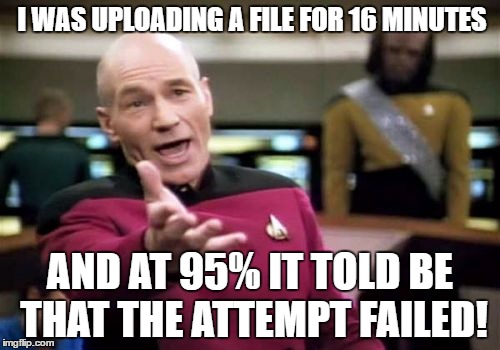 Picard Wtf | I WAS UPLOADING A FILE FOR 16 MINUTES; AND AT 95% IT TOLD BE THAT THE ATTEMPT FAILED! | image tagged in memes,picard wtf,upload,computer | made w/ Imgflip meme maker