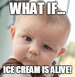 Skeptical Baby | WHAT IF... ICE CREAM IS ALIVE! | image tagged in memes,skeptical baby | made w/ Imgflip meme maker