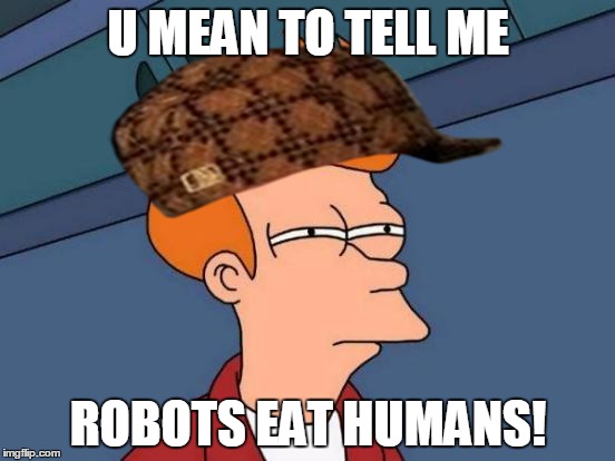 Futurama Fry | U MEAN TO TELL ME; ROBOTS EAT HUMANS! | image tagged in memes,futurama fry,scumbag | made w/ Imgflip meme maker