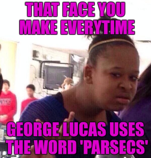 Black Girl Wat Meme | THAT FACE YOU MAKE EVERYTIME GEORGE LUCAS USES THE WORD 'PARSECS' | image tagged in memes,black girl wat | made w/ Imgflip meme maker
