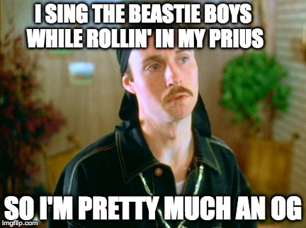 white and gangster | I SING THE BEASTIE BOYS WHILE ROLLIN' IN MY PRIUS; SO I'M PRETTY MUCH AN OG | image tagged in white and gangster | made w/ Imgflip meme maker