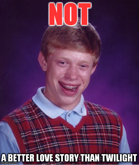 Sad, because it's a pretty low bar. | NOT; A BETTER LOVE STORY THAN TWILIGHT | image tagged in memes,bad luck brian,still a better love story than twilight | made w/ Imgflip meme maker