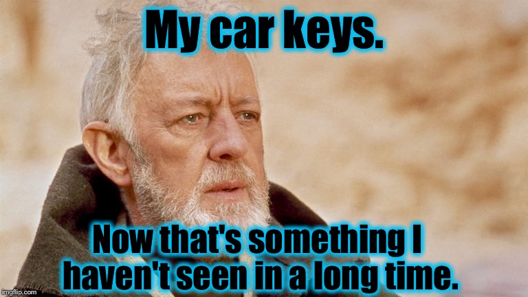 Even happens in a galaxy far far away........ | My car keys. Now that's something I haven't seen in a long time. | image tagged in obi wan kenobi,memes,funny memes,funny | made w/ Imgflip meme maker