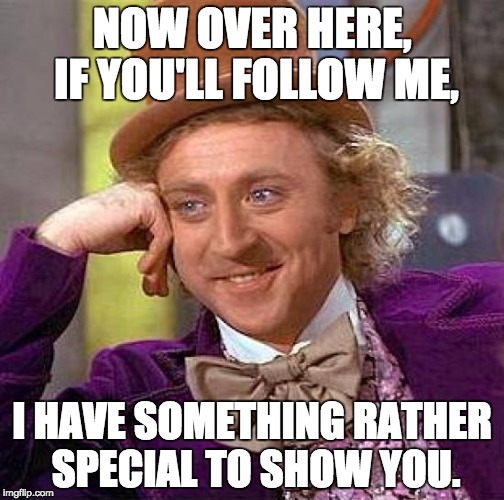 Creepy Condescending Wonka | NOW OVER HERE, IF YOU'LL FOLLOW ME, I HAVE SOMETHING RATHER SPECIAL TO SHOW YOU. | image tagged in memes,creepy condescending wonka | made w/ Imgflip meme maker